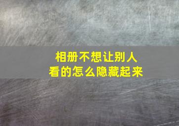 相册不想让别人看的怎么隐藏起来