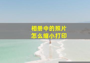 相册中的照片怎么缩小打印