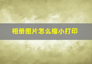 相册图片怎么缩小打印