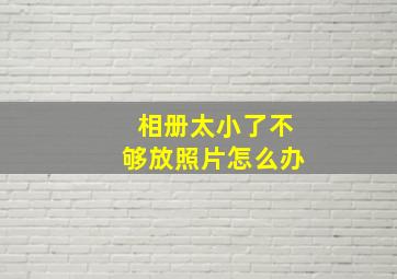 相册太小了不够放照片怎么办