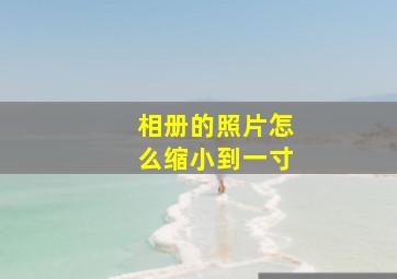 相册的照片怎么缩小到一寸