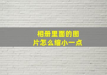 相册里面的图片怎么缩小一点