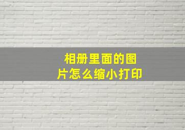 相册里面的图片怎么缩小打印