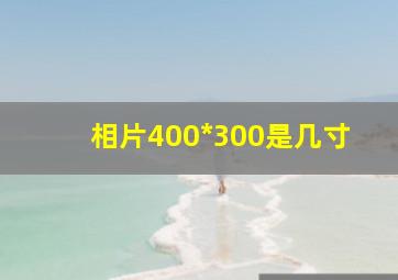 相片400*300是几寸