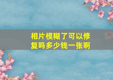 相片模糊了可以修复吗多少钱一张啊