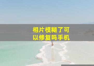 相片模糊了可以修复吗手机