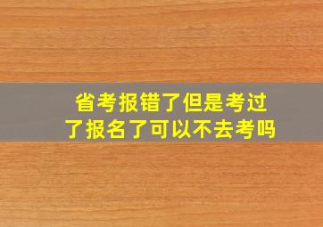 省考报错了但是考过了报名了可以不去考吗