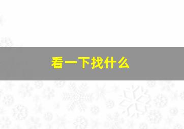 看一下找什么