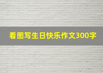 看图写生日快乐作文300字