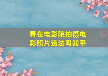 看在电影院拍摄电影照片违法吗知乎