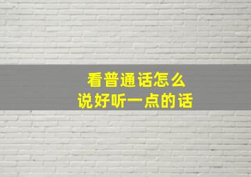 看普通话怎么说好听一点的话