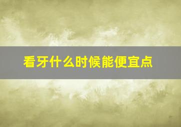 看牙什么时候能便宜点