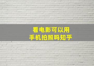 看电影可以用手机拍照吗知乎