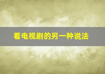 看电视剧的另一种说法