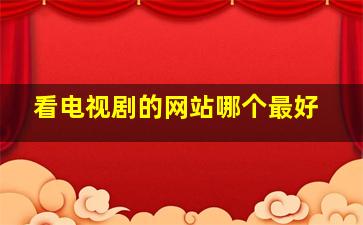 看电视剧的网站哪个最好