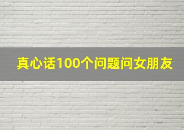 真心话100个问题问女朋友