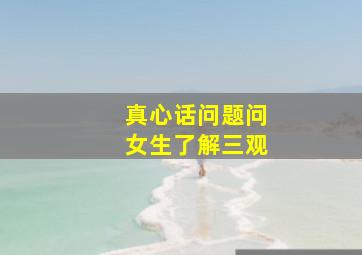 真心话问题问女生了解三观