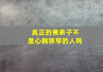 真正的佛弟子不是心胸狭窄的人吗