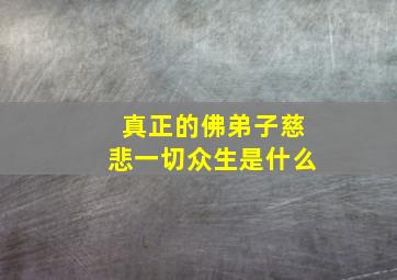 真正的佛弟子慈悲一切众生是什么