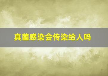 真菌感染会传染给人吗