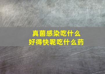 真菌感染吃什么好得快呢吃什么药