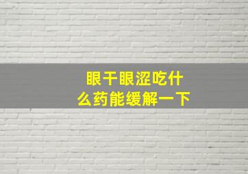 眼干眼涩吃什么药能缓解一下