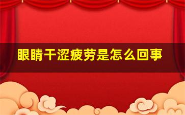 眼睛干涩疲劳是怎么回事