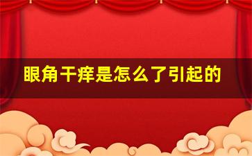 眼角干痒是怎么了引起的