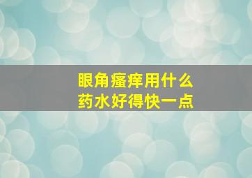 眼角瘙痒用什么药水好得快一点