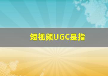 短视频UGC是指