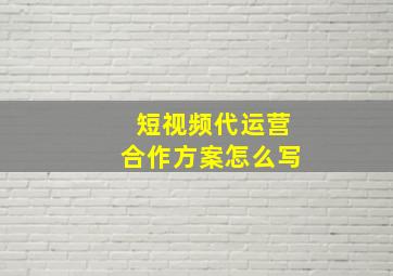 短视频代运营合作方案怎么写