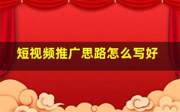 短视频推广思路怎么写好