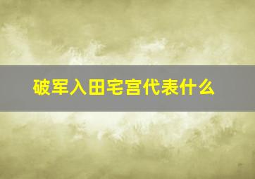 破军入田宅宫代表什么