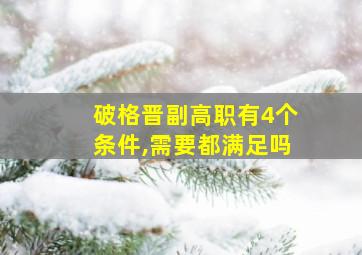 破格晋副高职有4个条件,需要都满足吗