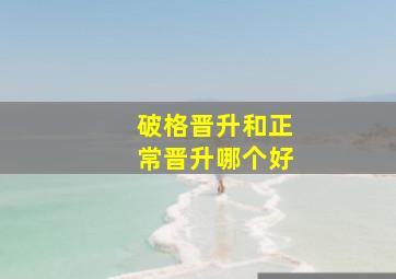 破格晋升和正常晋升哪个好