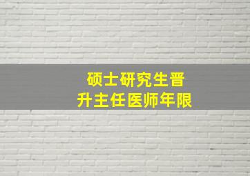 硕士研究生晋升主任医师年限