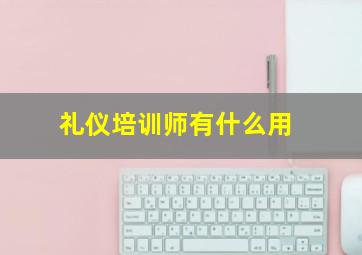 礼仪培训师有什么用