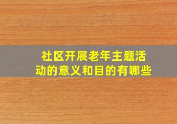 社区开展老年主题活动的意义和目的有哪些