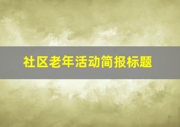 社区老年活动简报标题