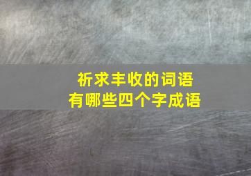 祈求丰收的词语有哪些四个字成语