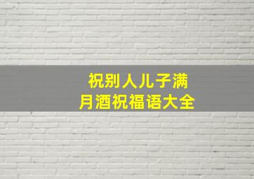 祝别人儿子满月酒祝福语大全