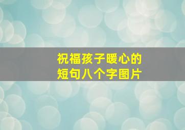 祝福孩子暖心的短句八个字图片