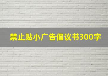 禁止贴小广告倡议书300字