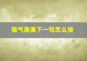 福气满满下一句怎么接