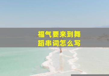 福气要来到舞蹈串词怎么写