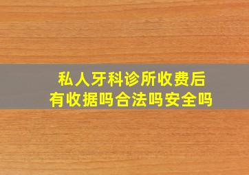 私人牙科诊所收费后有收据吗合法吗安全吗