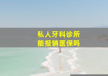 私人牙科诊所能报销医保吗