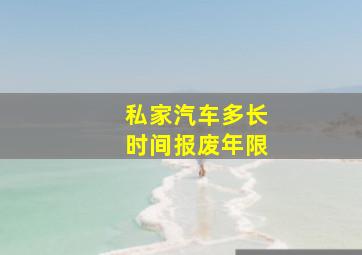 私家汽车多长时间报废年限