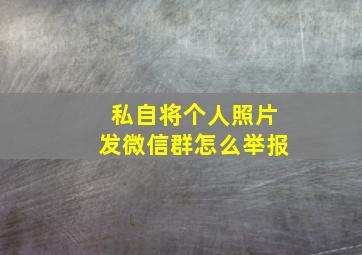 私自将个人照片发微信群怎么举报