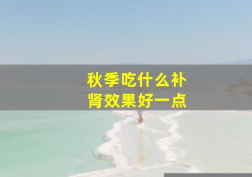 秋季吃什么补肾效果好一点